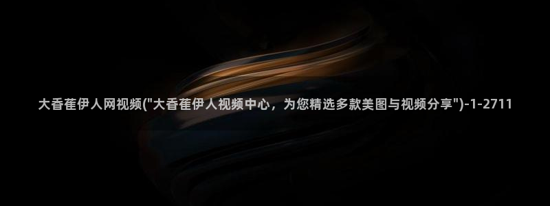 大香萑伊人在合网视频：大香萑伊人网视频(\