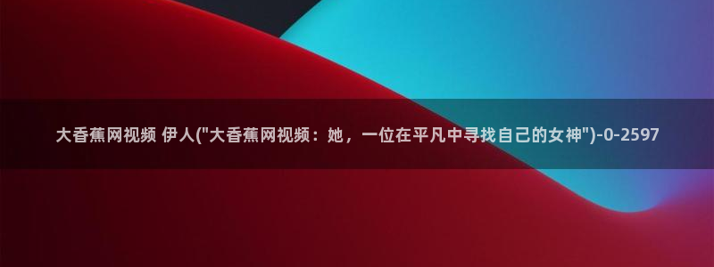 伊人久久每日影院：大香蕉网视频 伊人(\