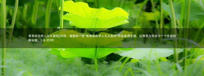 伊人久久影院网站：青青综合伊人久久影院(好的，请提供一些\