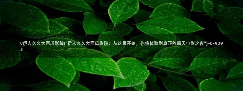 伊人红杏影院久久无码：v伊人久久大西瓜影院(\