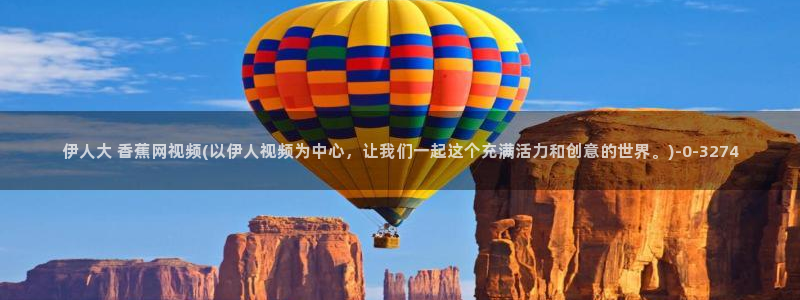 伊人芒果免费视屏观看：伊人大 香蕉网视频(以伊人视频为中心，让我们一起这个充满活